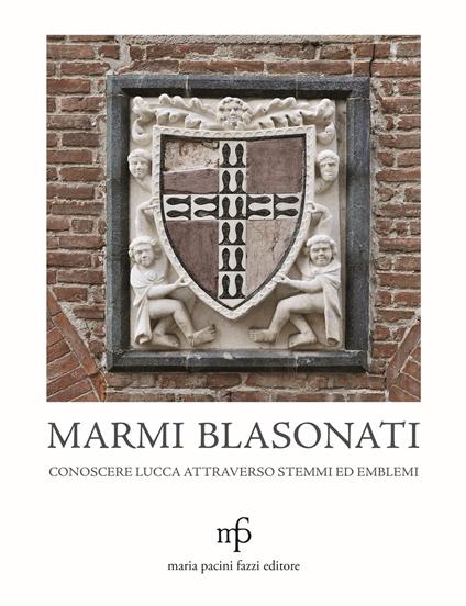 Marmi blasonati. Conoscere Lucca attraverso stemmi ed emblemi - Angela Dati,Claudio Casini,Antonia D'Aniello - copertina