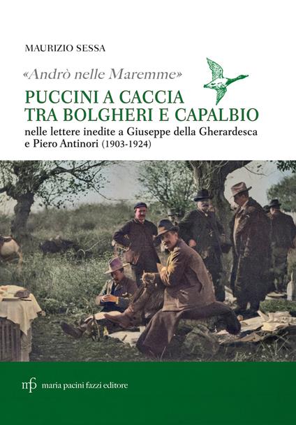 «Andrò nelle maremme». Puccini a caccia tra Bolgheri e Capalbio. Lettere al marchese Piero Antinori e al conte Giuseppe Della Gherardesca - Maurizio Sessa - copertina