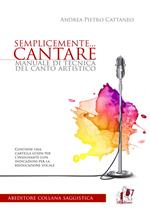 Semplicemente... cantare. Manuale di tecnica del canto artistico