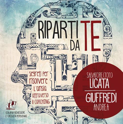 Riparti da te. Segreti per risolvere l'ansia attraverso il coaching - Salvatore Toti Licata,Andrea Giuffredi - copertina