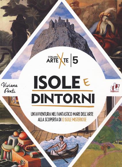 Isole e dintorni. Un'avventura nel fantastico mare dell'arte alla scoperta di 12 isole misteriose - Viviana Ponti - copertina