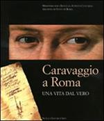 Caravaggio a Roma. Una vita dal vero. Catalogo della mostra (Roma, 11 febbraio-15 maggio)