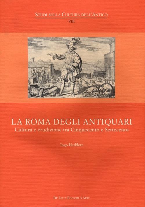La Roma degli antiquari. Cultura e erudizione tra Cinquecento e Settecento - Ingo Hertklotz - copertina