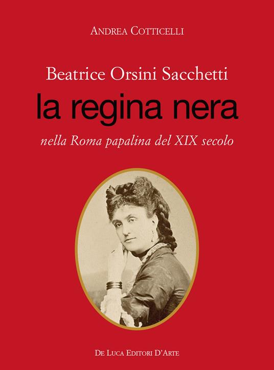 Beatrice Orsini Sacchetti. La regina nera nella Roma papalina del XIX secolo - Andrea Cotticelli - copertina