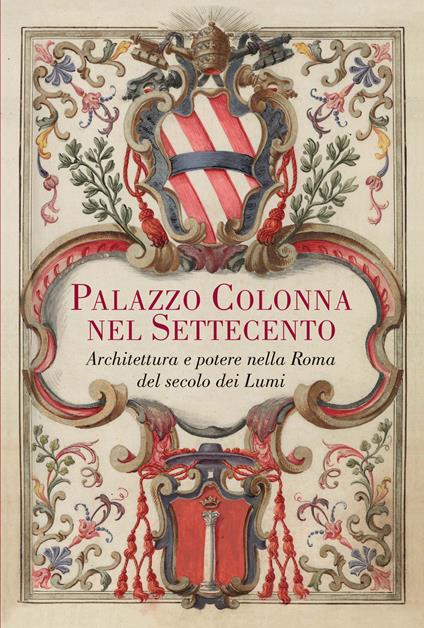 Palazzo Colonna nel Settecento. Architettura e potere nella Roma del secolo dei Lumi. Ediz. illustrata - Alessandro Spila - copertina