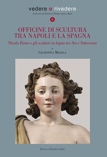 Officine di scultura tra Napoli e la Spagna. Nicola Fumo e gli scultori in legno tra Sei e Settecento. Ediz. a colori - Giuseppina Merola - copertina