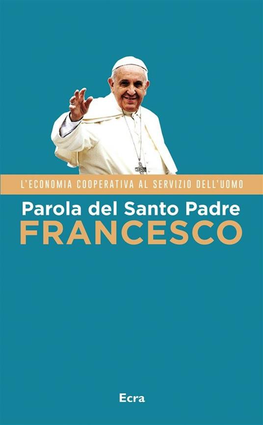 Parola del Santo Padre Francesco. L'economia cooperativa al servizio dell'uomo - Francesco (Jorge Mario Bergoglio) - ebook