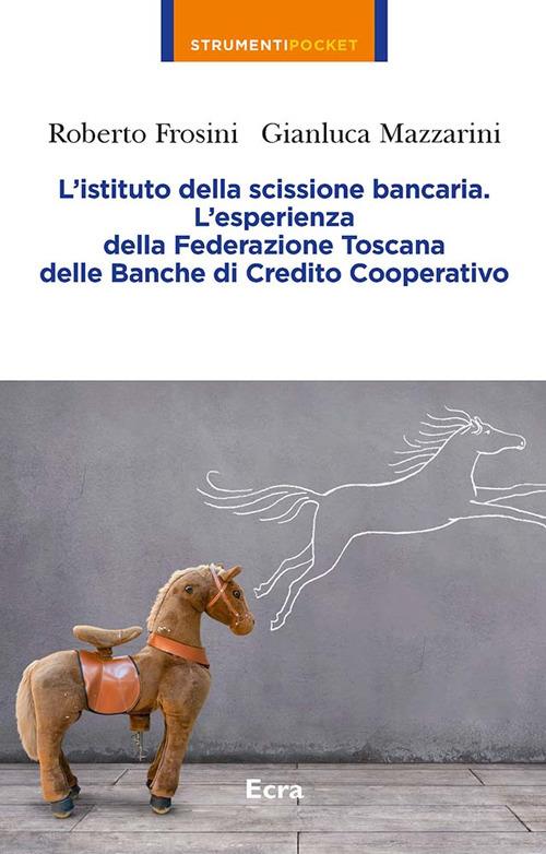 L'istituto della scissione bancaria. L'esperienza della Federazione Toscana delle Banche di Credito Cooperativo - Roberto Frosini,Gianluca Mazzarini - copertina