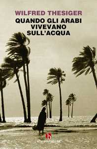 Libro Quando gli arabi vivevano sull'acqua Wilfred Thesiger