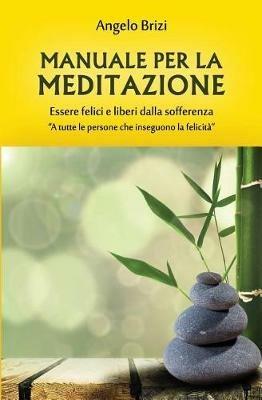 Manuale per la meditazione. Essere felici e liberi dalla sofferenza - Angelo Brizi - copertina