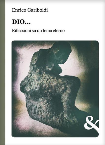 Dio... Riflessioni su un tema eterno - Enrico Gariboldi - ebook