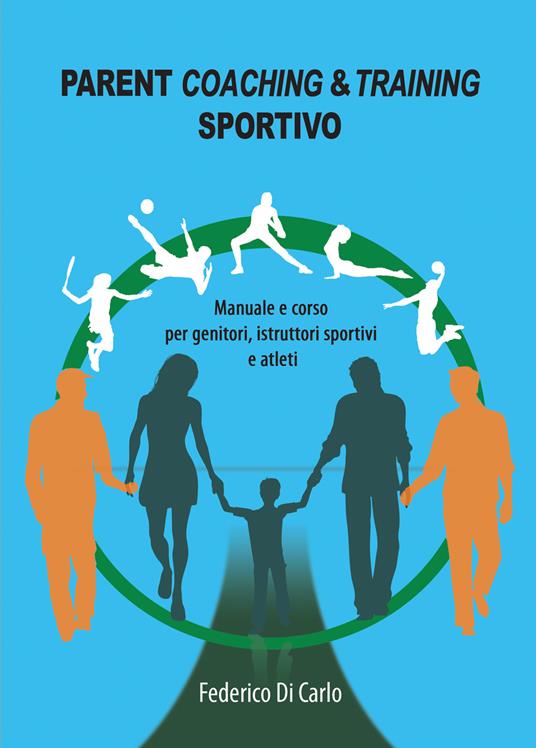 Parent coaching & training sportivo. Manuale e corso per genitori, istruttori sportivi e atleti - Federico Di Carlo - copertina