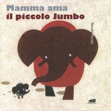 Mamma ama il piccolo Jumbo. Ediz. a colori - Yasushi Muraki - copertina