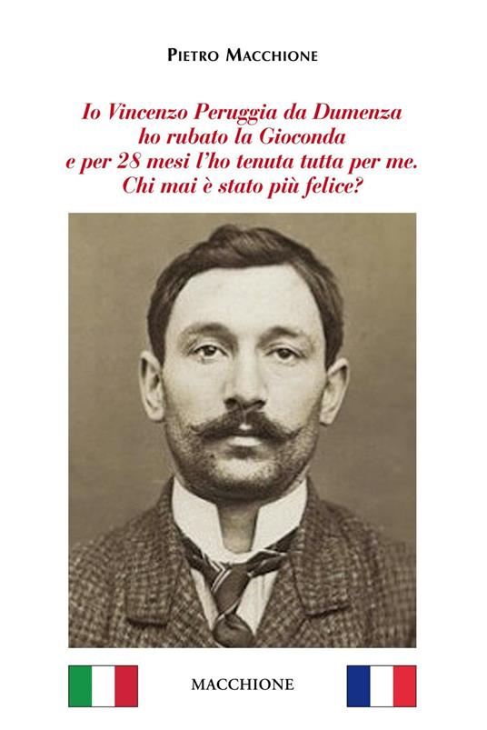 Io Vincenzo Peruggia da Dumenza ho rubato la Gioconda e per 28 mesi l'ho tenuta tutta per me. Chi mai è stato più felice? - Pietro Macchione - copertina