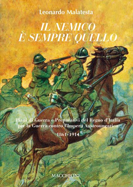 Il nemico è sempre quello. Piani di guerra e preparativi del regno d'Italia per la guerra contro l'Impero austroungarico 1861-1914 - Leonardo Malatesta - copertina