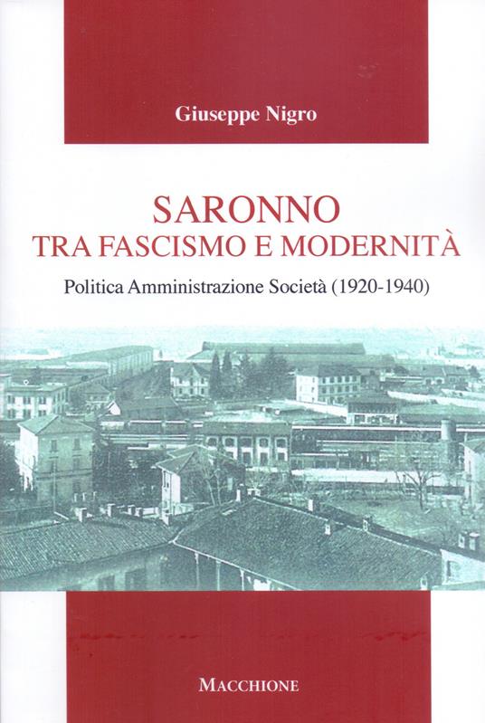 Saronno tra fascismo e modernità. Politica Amministrazione Società (1920-1940) - Giuseppe Nigro - copertina