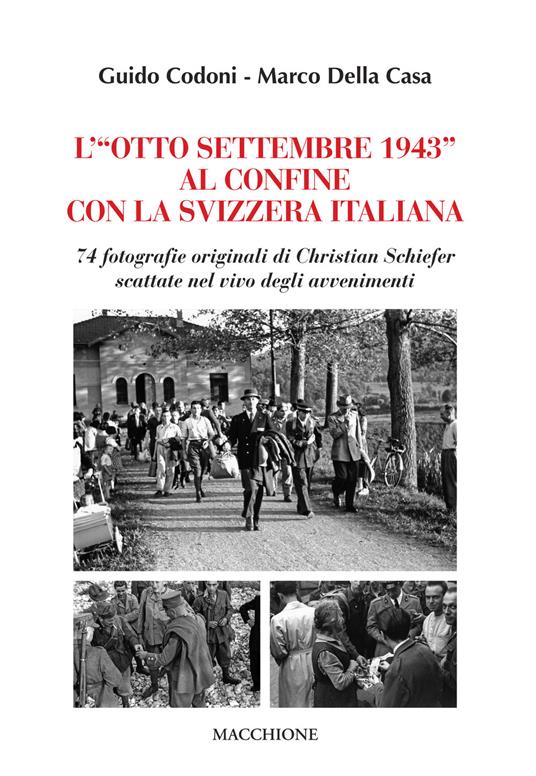 L'«Otto Settembre 1943» al confine con la Svizzera Italiana. 74 fotografie originali di Christian Schiefer scattate nel vivo degli avvenimenti - Guido Codoni,Marco Della Casa - copertina