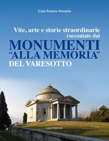 Vite, arte e storie straordinarie raccontate dai monumenti «alla memoria» del Varesotto - Gian Franco Ferrario - copertina