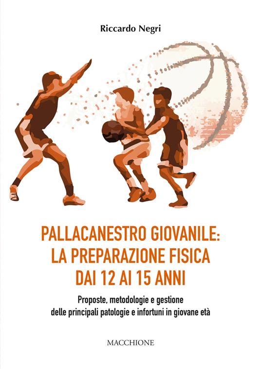 Pallacanestro giovanile: la preparazione fisica dai 12 ai 15 anni. Proposte, metodologie e gestione delle principali patologie e infortuni in giovane età - Riccardo Negri - copertina