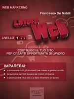 Lavoro web. Costruisci il tuo sito per crearti opportunità di lavoro. Vol. 1