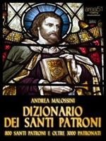 Dizionario dei santi patroni. 800 santi patroni e oltre 3000 patronati