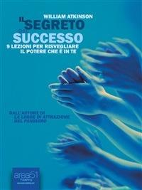 Il segreto del successo. 9 lezioni per risvegliare il potere che è in te - William Walker Atkinson - ebook