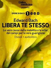 Libera te stesso. Le vere cause della malattia e le erbe dei campi per la vera guarigione. Con Audiolibro - Edward Bach - ebook