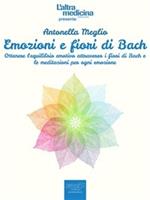 Emozioni e fiori di Bach. Ottenere l'equilibrio emotivo attraverso i fiori di Bach e le meditazioni per ogni emozione