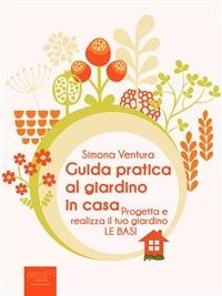 Guida pratica al giardino in casa. Progetta e realizza il tuo giardino. Le basi - Simona Ventura - ebook
