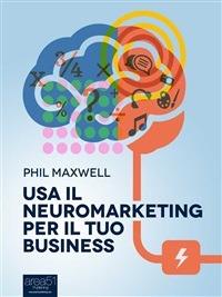 Usa il neuromarketing per il tuo business - Phil Maxwell - ebook