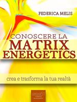 Conoscere la Matrix Energetics. Crea e trasforma la tua realtà