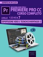 premiere Pro CC Corso Completo. Vol. 7: Esportazione video e tecniche di montaggio