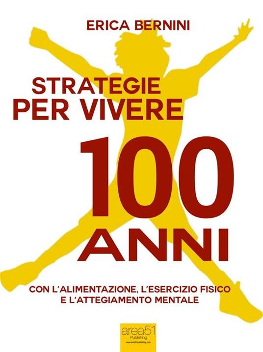 Strategie per vivere 100 anni. Con l'alimentazione, l'esercizio fisico e l'atteggiamento mentale - Erica Bernini - ebook