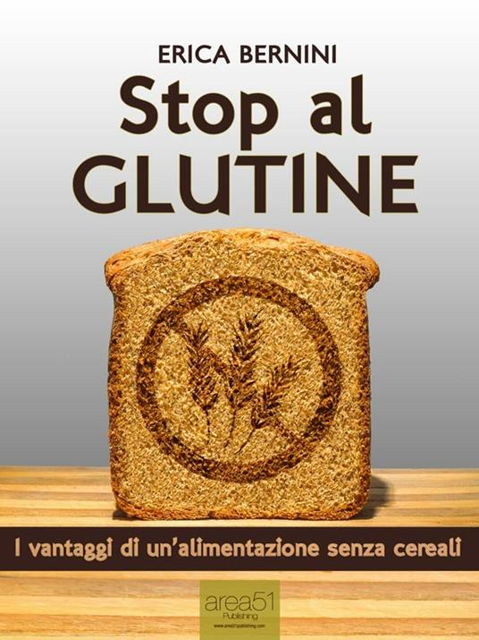 Stop al glutine. I vantaggi di un'alimentazione senza cereali - Erica Bernini - ebook