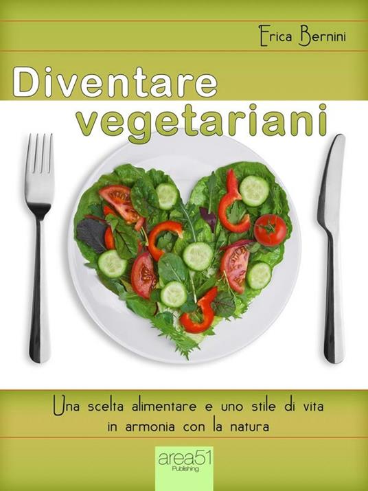 Diventare vegetariani. Una scelta alimentare e uno stile di vita in armonia con la natura - Erica Bernini - ebook