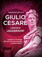 Giulio Cesare. Lezioni di leadership. I segreti e le strategie dell'uomo che ha cambiato la storia di Roma