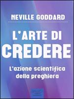 L' arte di credere. L'azione scientifica della preghiera