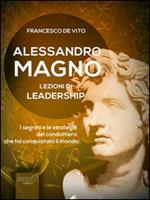 Alessandro Magno. Lezioni di leadership. I segreti del conquistatore imbattuto