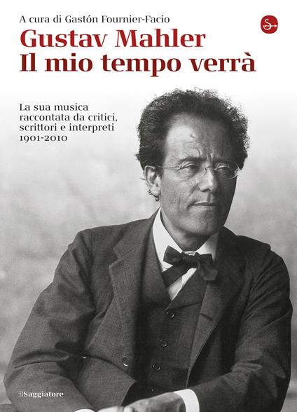 Gustav Mahler. Il mio tempo verrà. La sua musica raccontata da critici, scrittori e interpreti. 1901-2010 - Fournier-Facio G. (cur.),Fournier-Facio G.,Parvopassu C.,D.Torelli - ebook
