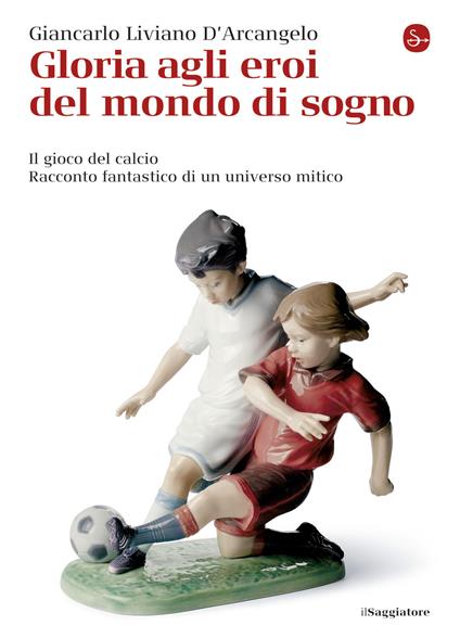 Gloria agli eroi del mondo di sogno. Il gioco del calcio. Racconto fantastico di un universo mitico - Giancarlo Liviano D'Arcangelo - ebook