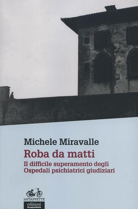 Roba da matti. Il difficile superamento degli ospedali psichiatrici giudiziari - Michele Miravalle - copertina