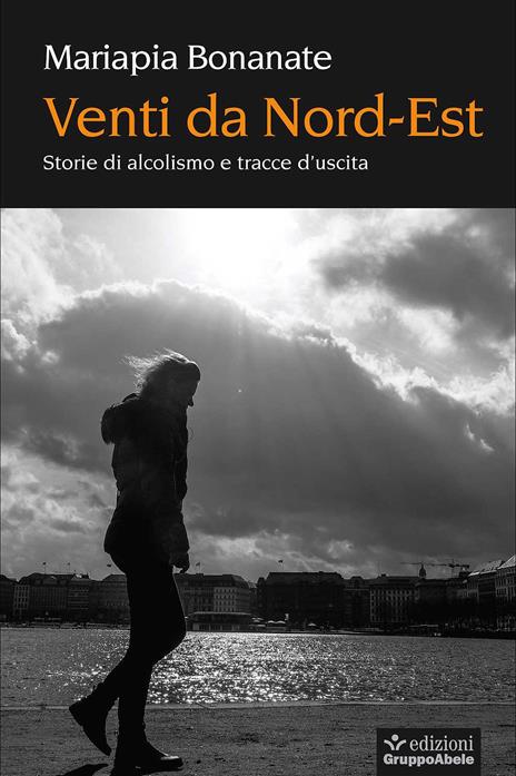 Venti da Nord-Est. Storie di alcolismo e tracce d'uscita - Mariapia Bonanate - copertina