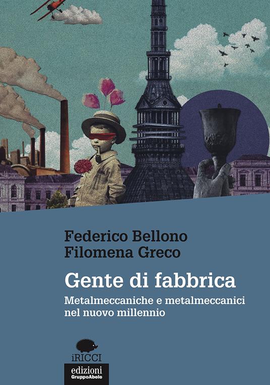 Gente di fabbrica. Metalmeccaniche e metalmeccanici nel nuovo millennio - Federico Bellono,Filomena Greco - copertina