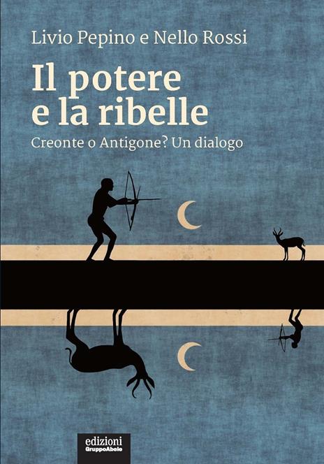 Il potere e la ribelle. Creonte o Antigone? Un dialogo - Livio Pepino,Nello Rossi - copertina