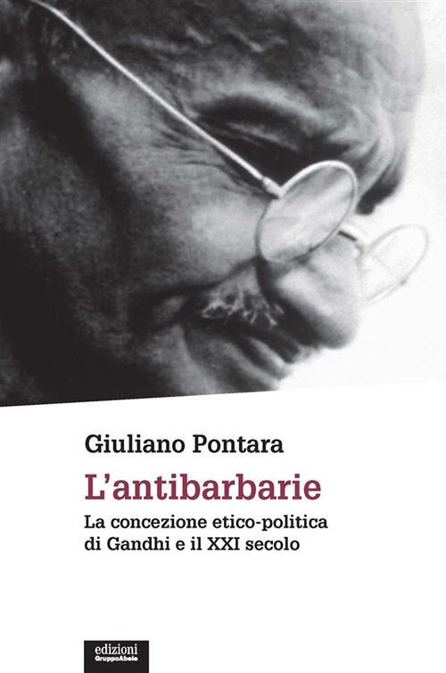 L' antibarbarie. La concezione etico-politica di Gandhi e il XXI secolo - Giuliano Pontara - ebook