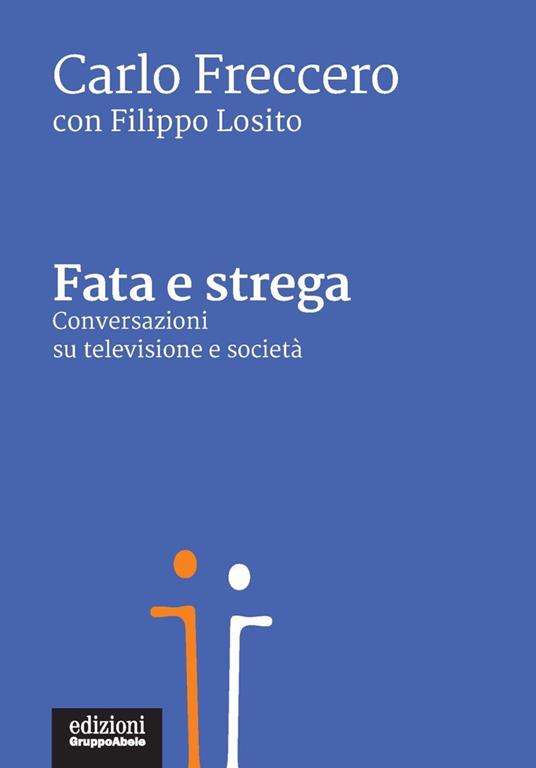 Fata e strega. Conversazioni su televisione e società - Carlo Freccero,Filippo Losito - copertina