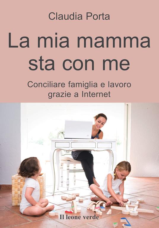 La mia mamma sta con me. Conciliare famiglia e lavoro grazie a internet - Claudia Porta - copertina