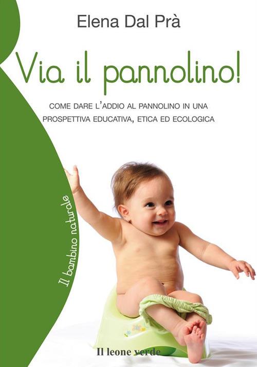 Via il pannolino! Come dare l'addio al pannolino in una prospettiva educativa, etica ed ecologica - Elena Dal Prà - ebook