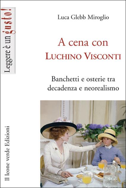 A cena con Luchino Visconti. Banchetti e osterie tra decadenza e neorealismo - Luca Glebb Miroglio,R. Carretta - ebook