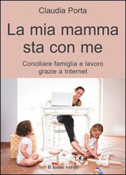 La mia mamma sta con me. Conciliare famiglia e lavoro grazie a internet - Claudia Porta - ebook